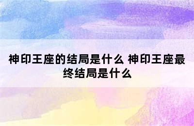 神印王座的结局是什么 神印王座最终结局是什么